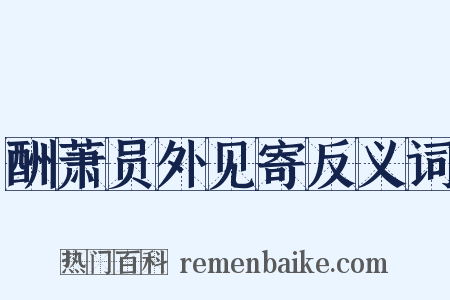 酬萧员外见寄反义词是什么意思的图片